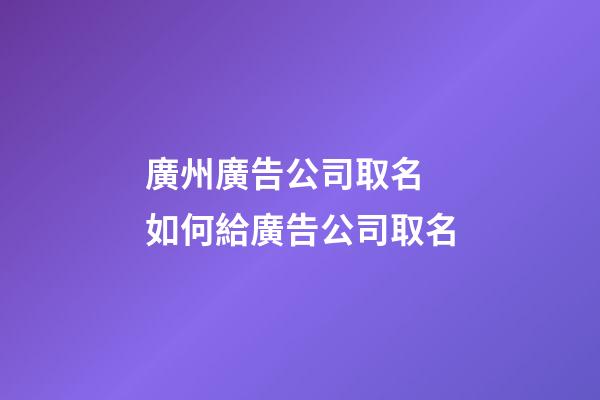 廣州廣告公司取名 如何給廣告公司取名-第1張-公司起名-玄機派